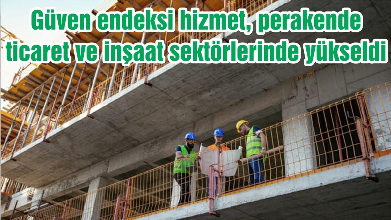 Güven endeksi hizmet, perakende ticaret ve inşaat sektörlerinde yükseldi
