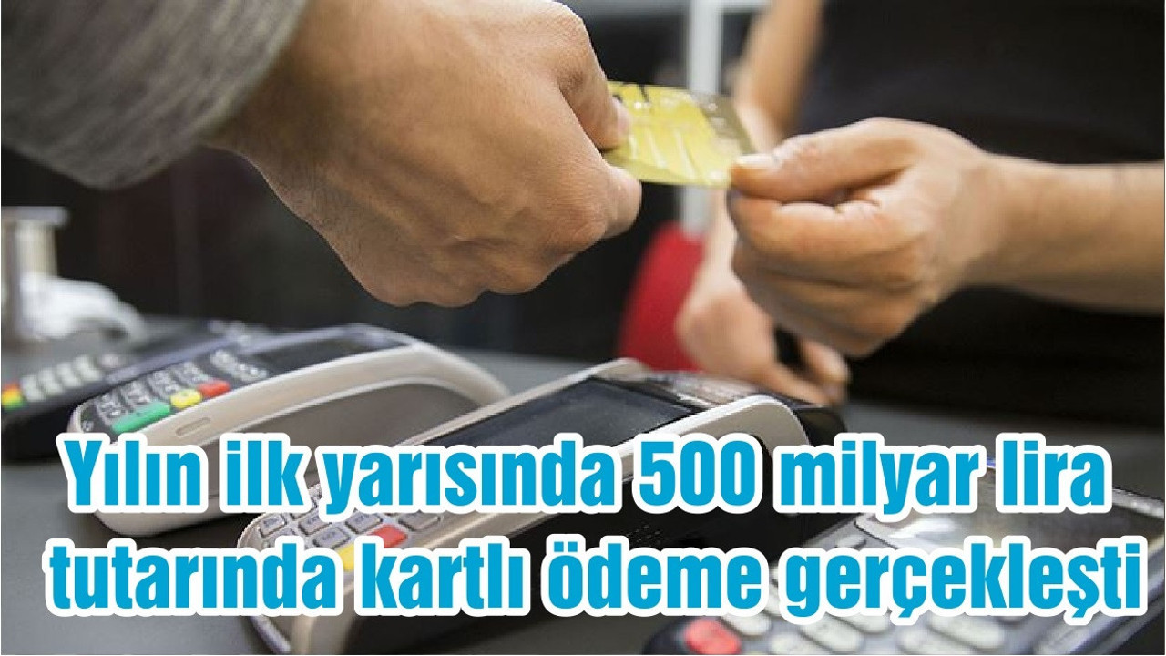 Yılın ilk yarısında 500 milyar lira tutarında kartlı ödeme gerçekleşti