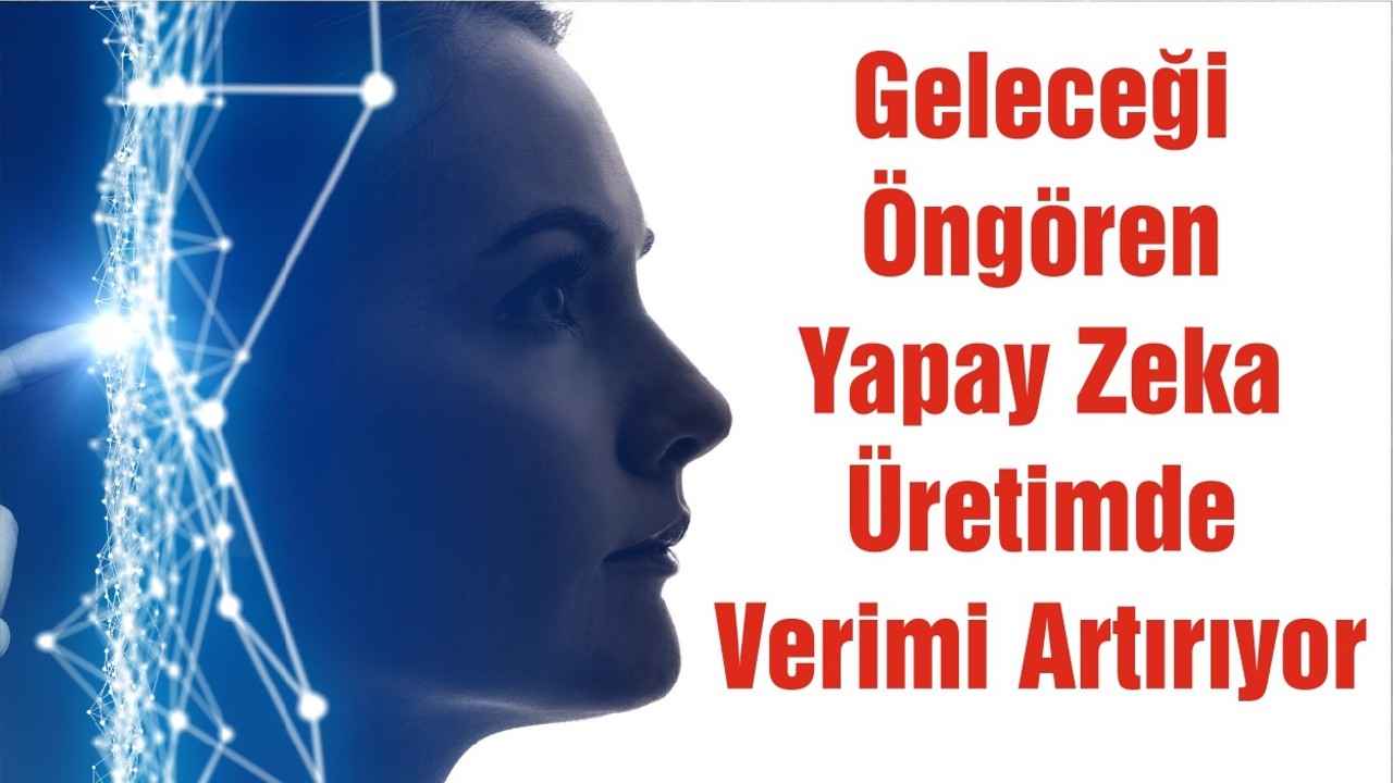 Geleceği Öngören Yapay Zeka Üretimde Verimi Artırıyor