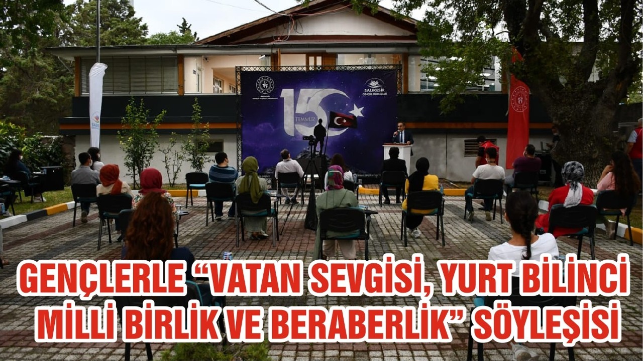 GENÇLERLE “VATAN SEVGİSİ, YURT BİLİNCİ, MİLLİ BİRLİK VE BERABERLİK” SÖYLEŞİSİ
