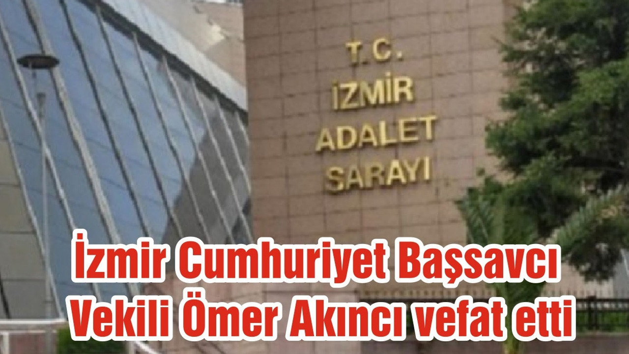 İzmir Cumhuriyet Başsavcı Vekili Ömer Akıncı vefat etti