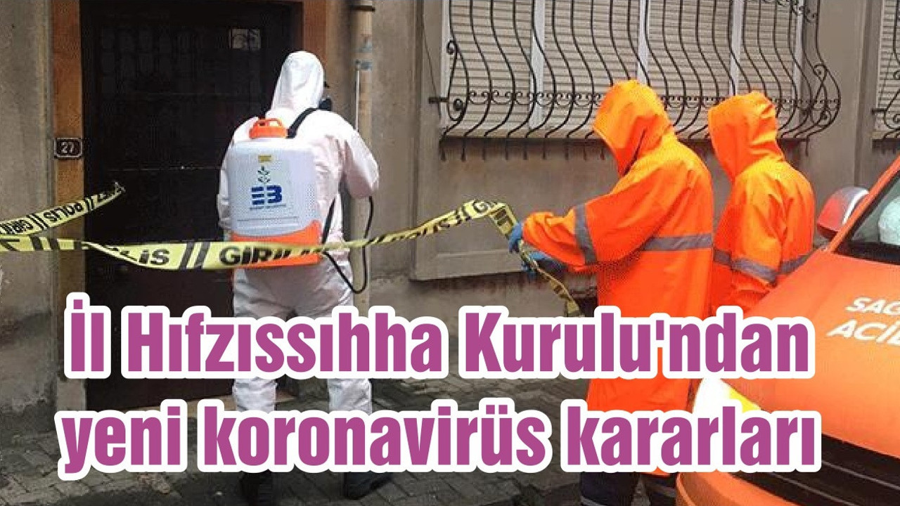 İl Hıfzıssıhha Kurulu'ndan yeni koronavirüs kararları