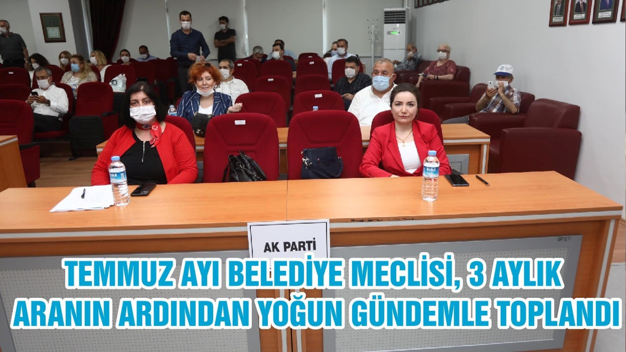 TEMMUZ AYI BELEDİYE MECLİSİ, 3 AYLIK ARANIN ARDINDAN YOĞUN GÜNDEMLE TOPLANDI