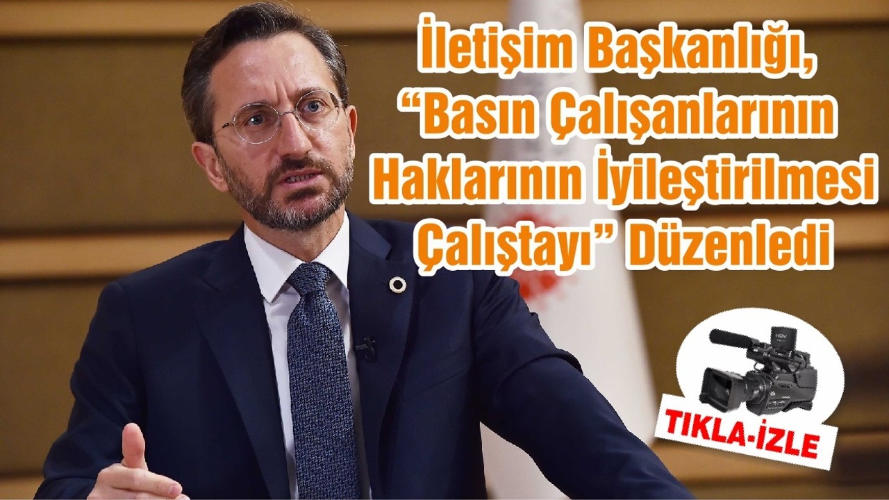 İletişim Başkanlığı, “Basın Çalışanlarının Haklarının İyileştirilmesi Çalıştayı” Düzenledi