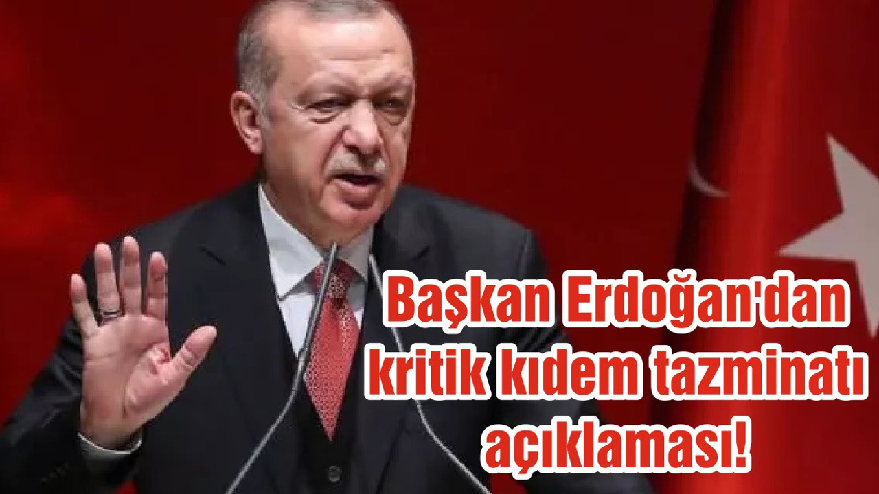 Başkan Erdoğan'dan kritik kıdem tazminatı açıklaması!