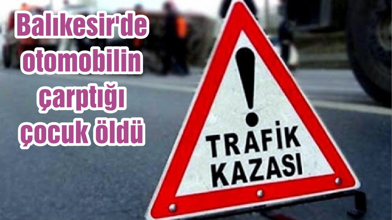 Balıkesir'de otomobilin çarptığı çocuk öldü