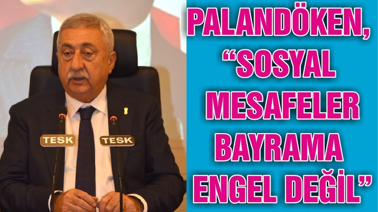 PALANDÖKEN, “SOSYAL MESAFELER BAYRAMA ENGEL DEĞİL”