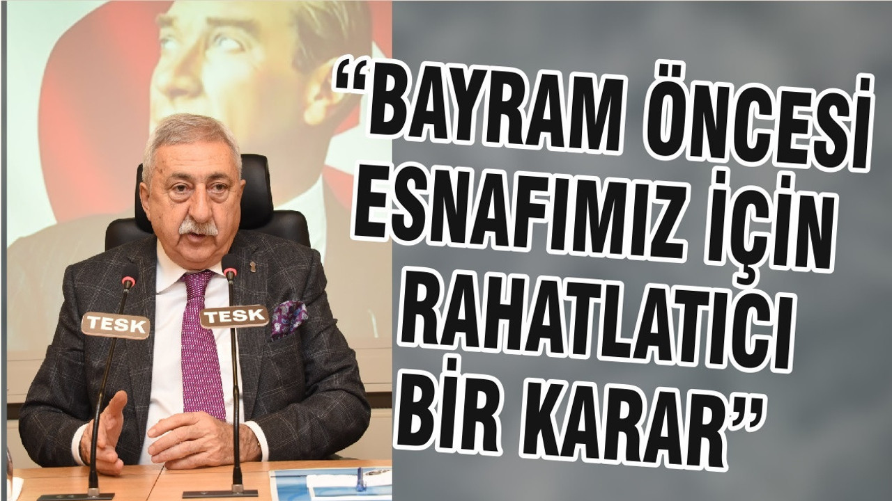 “BAYRAM ÖNCESİ ESNAFIMIZ İÇİN RAHATLATICI BİR KARAR”