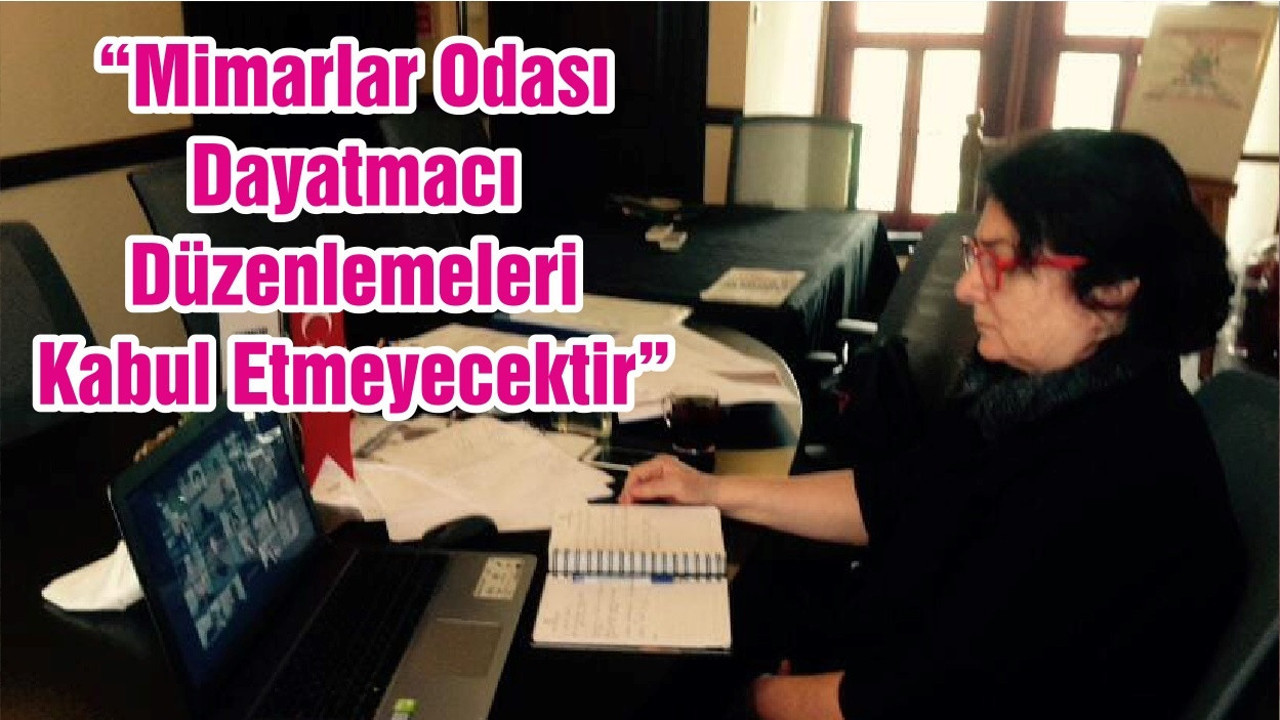 “Mimarlar Odası Dayatmacı Düzenlemeleri Kabul Etmeyecektir”