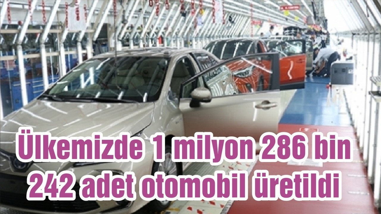 Ülkemizde 1 milyon 286 bin 242 adet otomobil üretildi