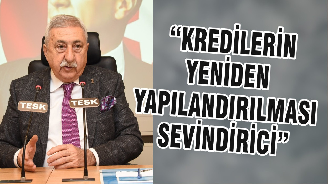 “KREDİLERİN YENİDEN YAPILANDIRILMASI SEVİNDİRİCİ”