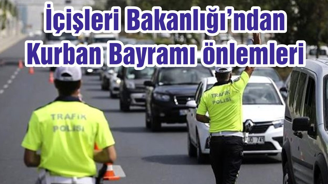 İçişleri Bakanlığı'ndan Kurban Bayramı için trafik denetimi talimatı! 17 ilimizdeki 20 güzergahta sıkı tedbir alınacak