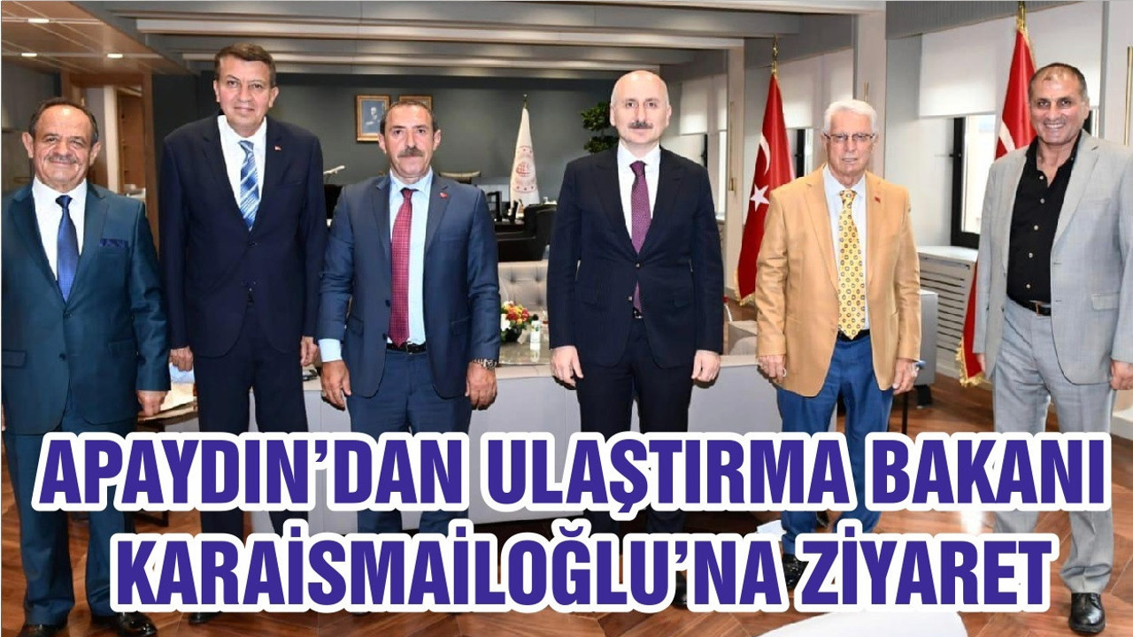 APAYDIN’DAN ULAŞTIRMA BAKANI KARAİSMAİLOĞLU’NA ZİYARET