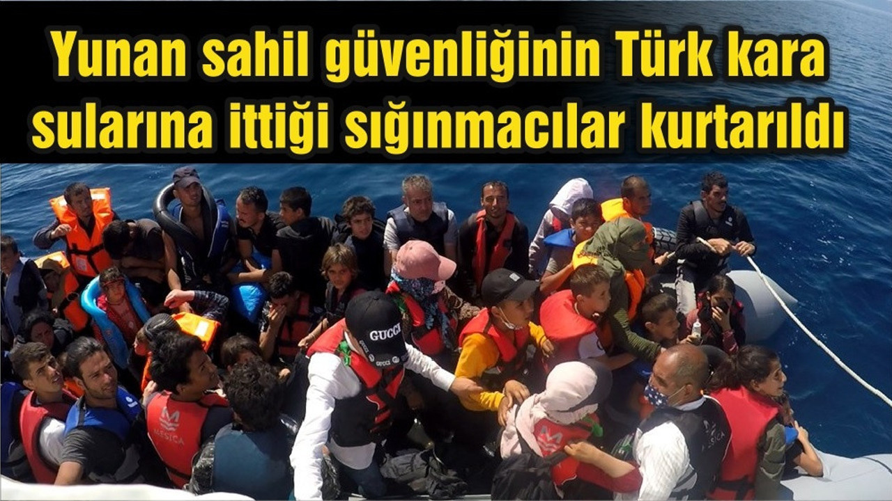 Yunan sahil güvenliğinin Türk kara sularına ittiği sığınmacılar kurtarıldı