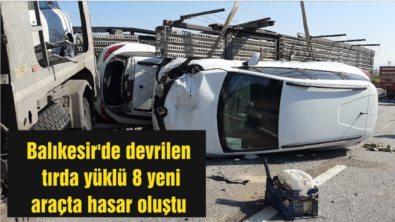Balıkesir'de devrilen tırda yüklü 8 yeni araçta hasar oluştu