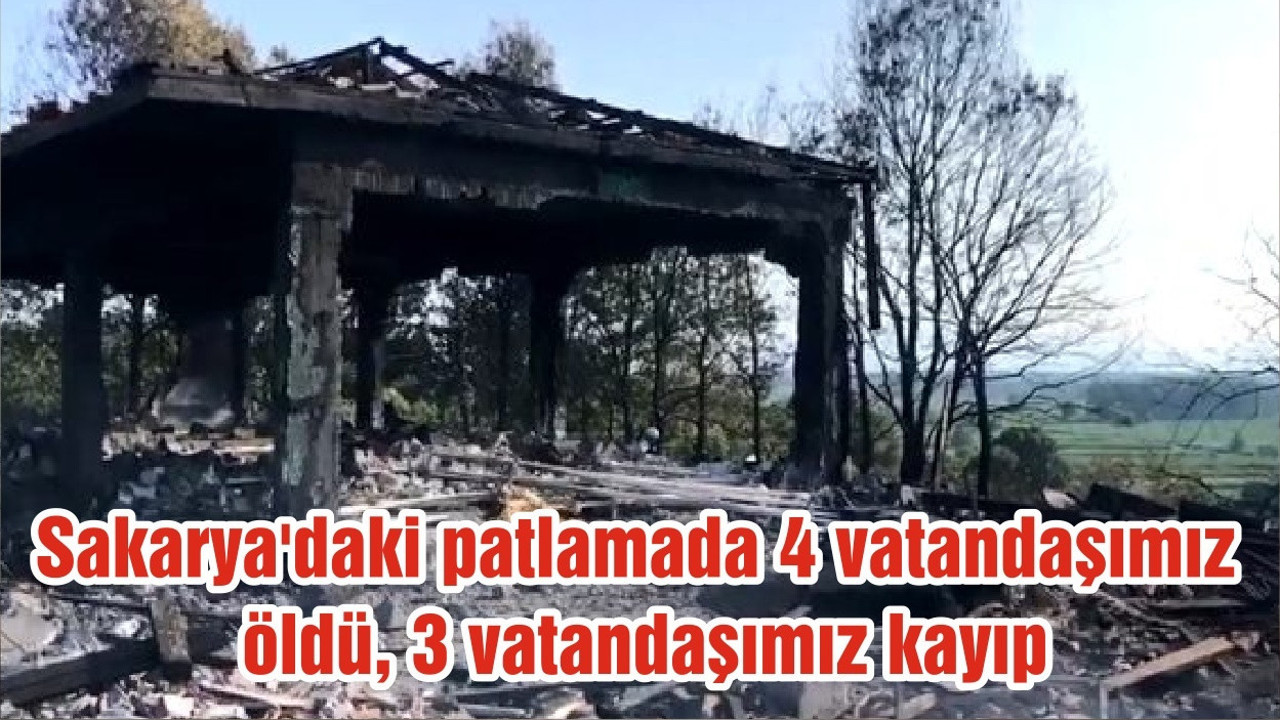 Sakarya'daki havai fişek fabrikasındaki meydana gelen patlamada 4 vatandaşımız öldü, 3 vatandaşımız kayıp