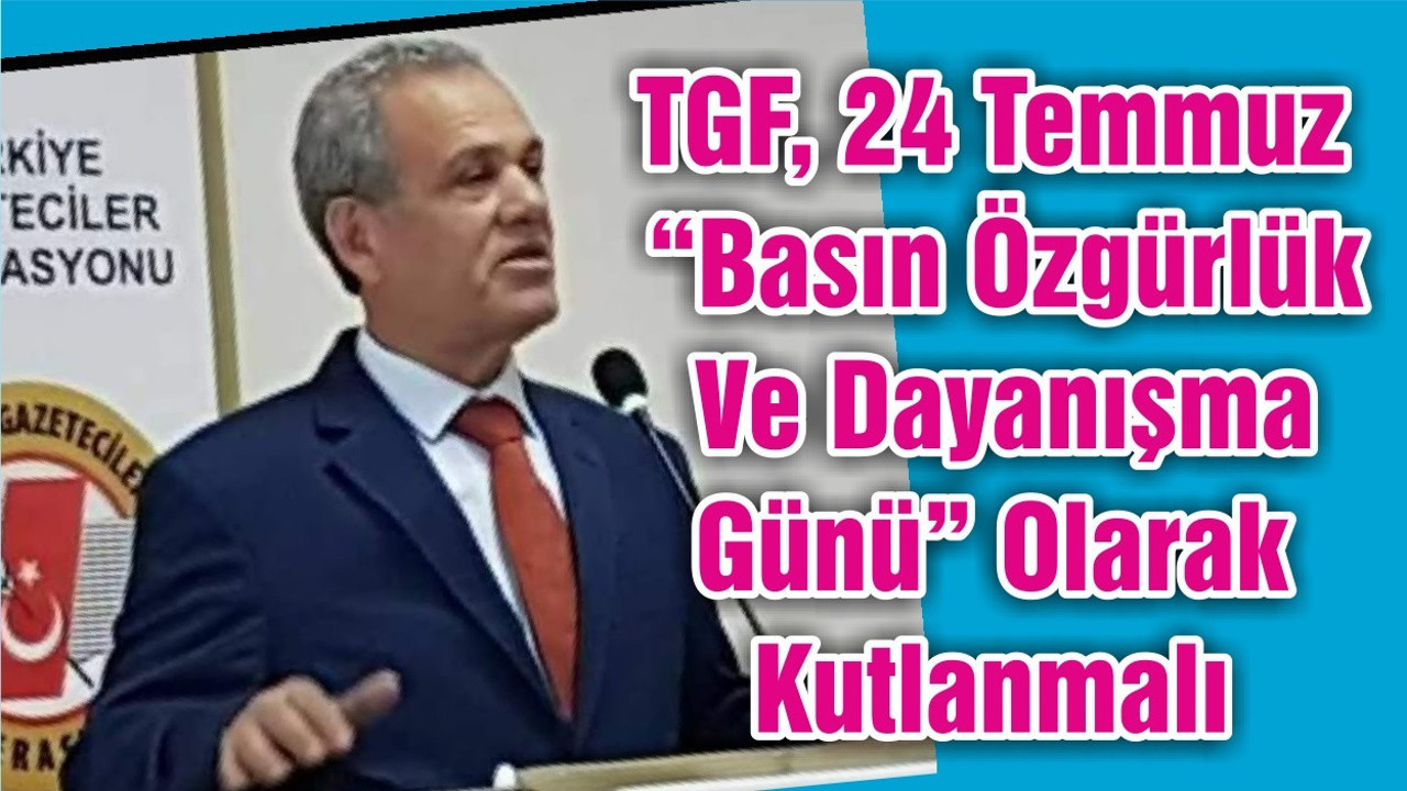 TGF, 24 Temmuz “Basın Özgürlük Ve Dayanışma Günü” Olarak Kutlanmalı
