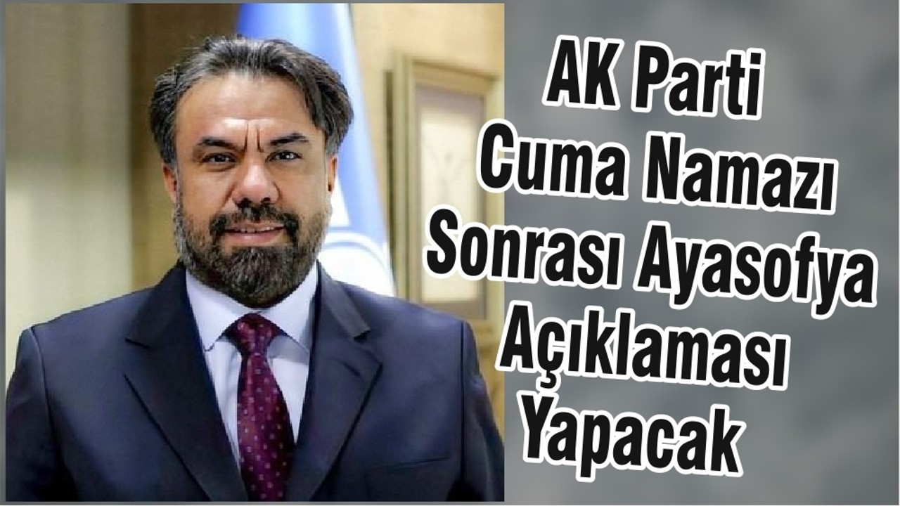 AK Parti Cuma Namazı Sonrası Ayasofya Açıklaması Yapacak