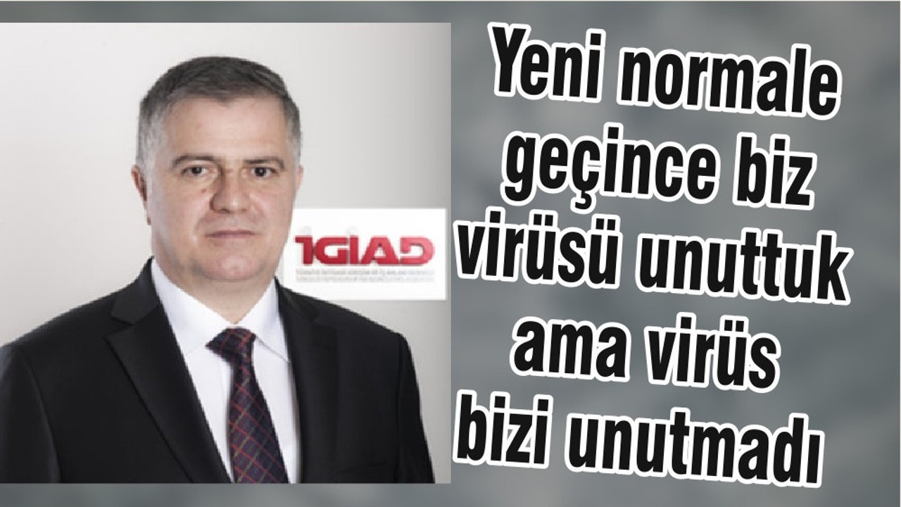 Yeni normale geçince biz virüsü unuttuk ama virüs bizi unutmadı