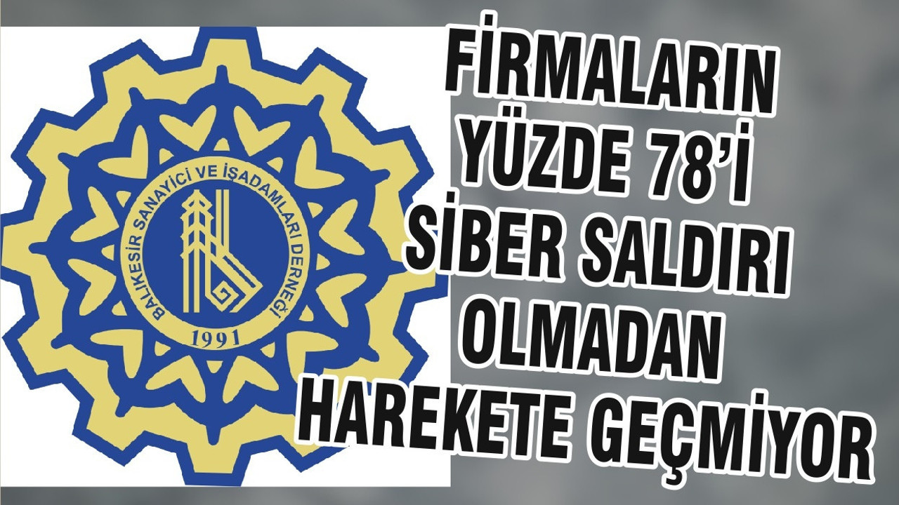 FİRMALARIN YÜZDE 78’İ SİBER SALDIRI OLMADAN HAREKETE GEÇMİYOR