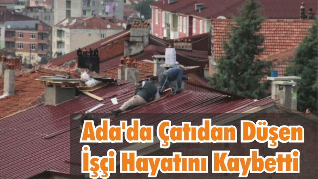 Ada’da Çatıdan Düşen İşçi Hayatını Kaybetti
