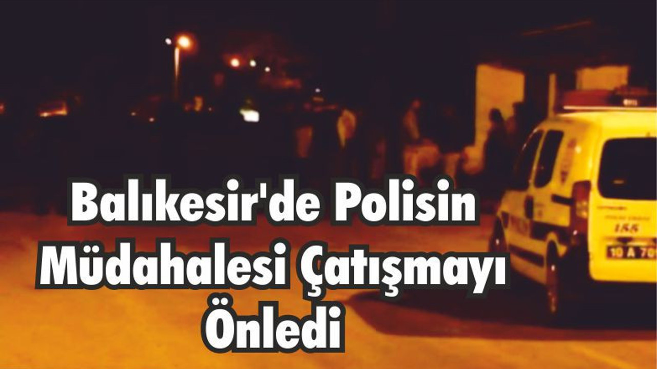 Balıkesir’de Polisin Müdahalesi Çatışmayı Önledi