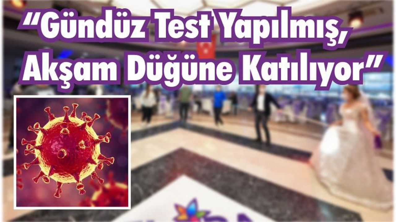 “Gündüz Test Yapılan Kişi, Akşam Düğüne Katılıyor”