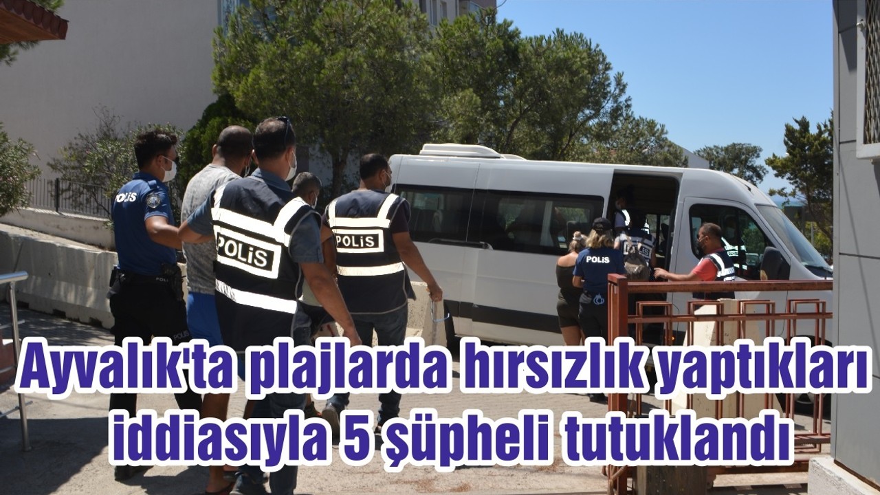 Ayvalık'ta plajlarda hırsızlık yaptıkları iddiasıyla 5 şüpheli tutuklandı