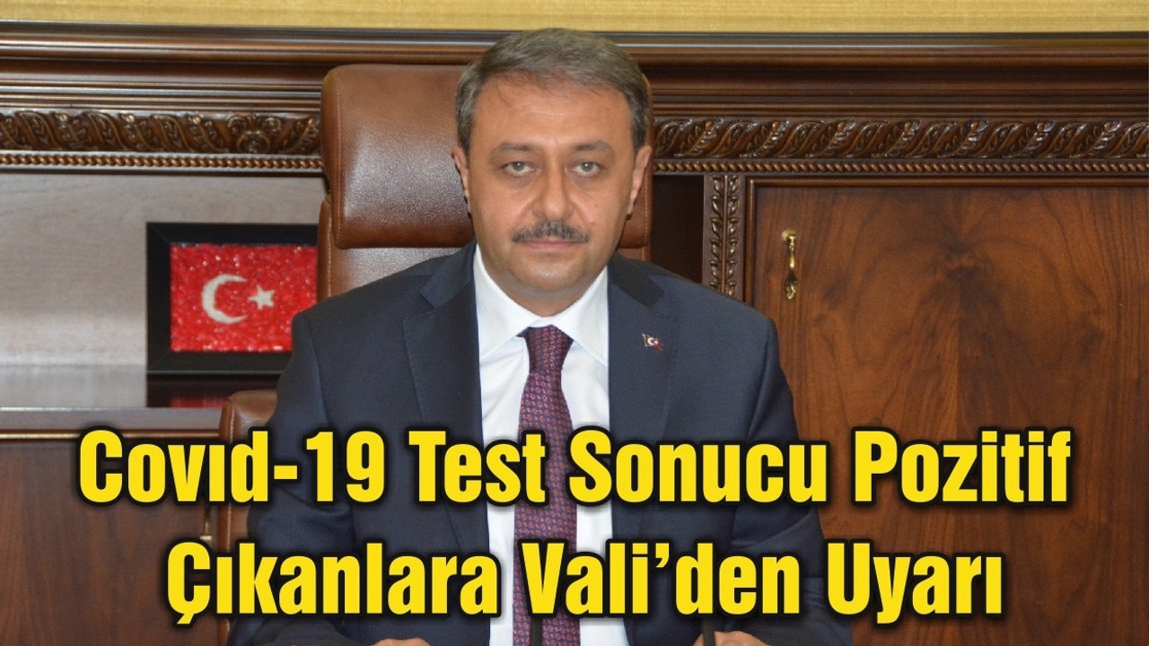 Covıd-19 Test Sonucu Pozitif Çıkanlara Vali’den Uyarı