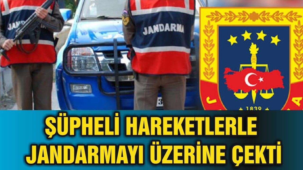 ŞÜPHELİ HAREKETLERLE JANDARMAYI ÜZERİNE ÇEKTİ