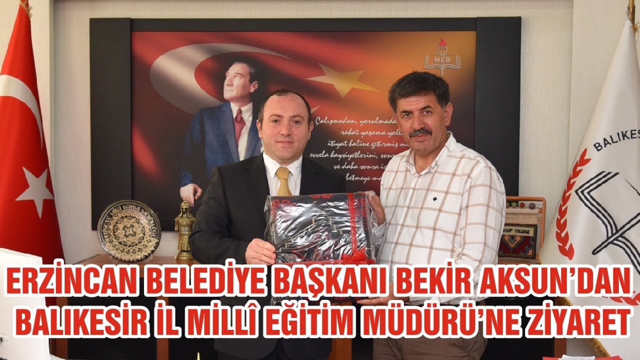 ERZİNCAN BELEDİYE BAŞKANI BEKİR AKSUN’DAN BALIKESİR İL MİLLÎ EĞİTİM MÜDÜRÜ’NE ZİYARET