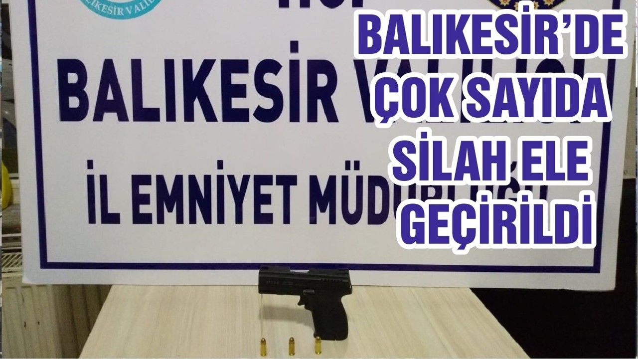 BALIKESİR’DE ÇOK SAYIDA SİLAH ELE GEÇİRİLDİ