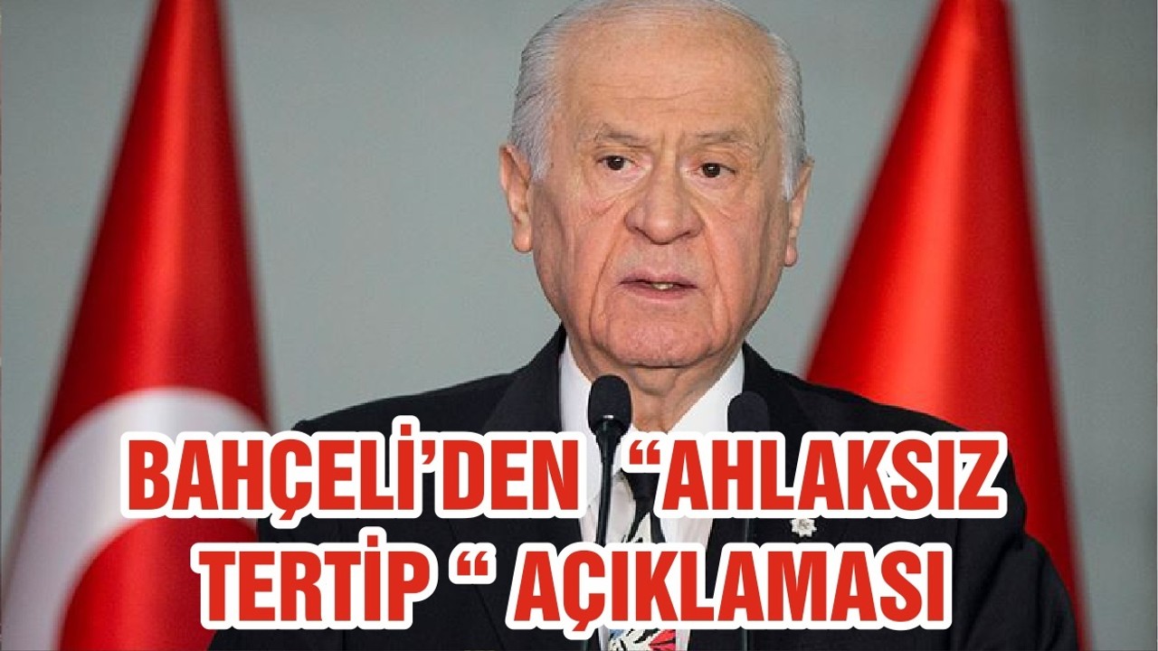 BAHÇELİ’DEN “AHLAKSIZ TERTİP “ AÇIKLAMASI