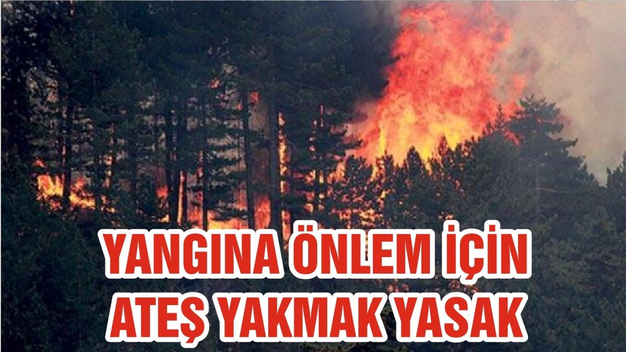 YANGINA ÖNLEM İÇİN ATEŞ YAKMAK YASAK