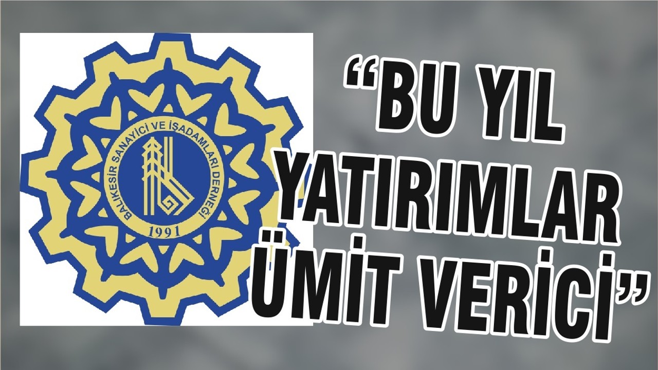 “BU YIL YATIRIMLAR ÜMİT VERİCİ”