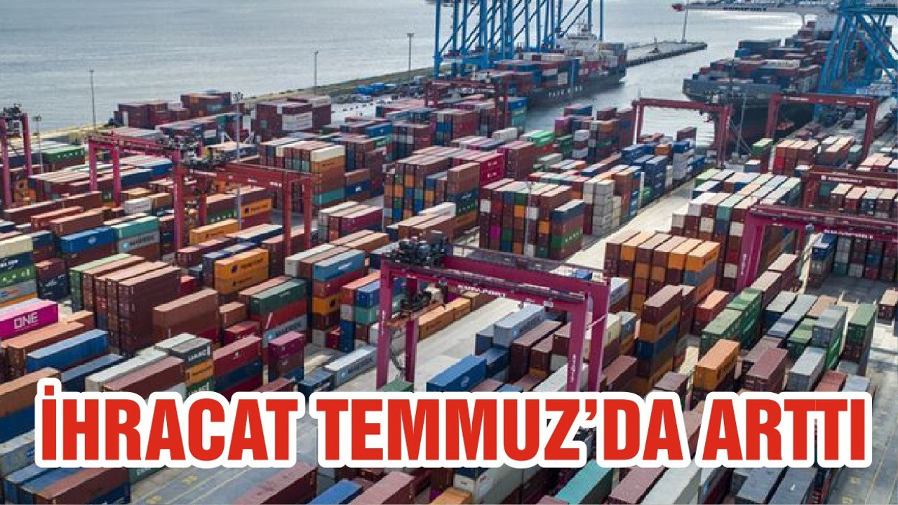 İHRACAT TEMMUZ’DA ARTTI