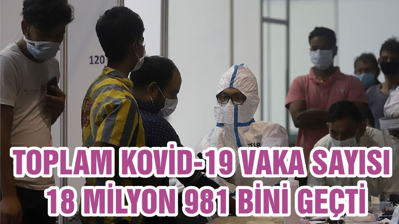 TOPLAM KOVİD-19 VAKA SAYISI 18 MİLYON 981 BİNİ GEÇTİ