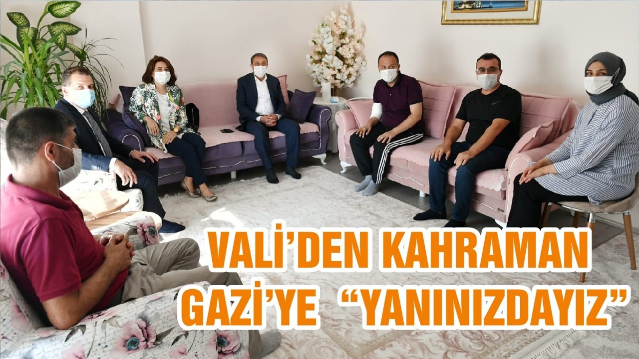 VALİ’DEN KAHRAMAN GAZİ’YE “YANINIZDAYIZ”