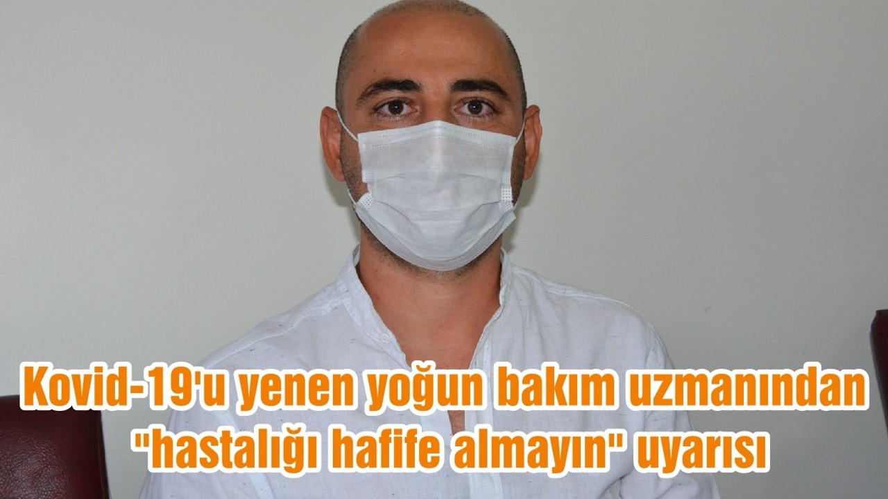 Kovid-19'u yenen yoğun bakım uzmanından "hastalığı hafife almayın" uyarısı