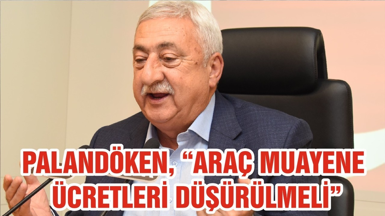PALANDÖKEN, “ARAÇ MUAYENE ÜCRETLERİ DÜŞÜRÜLMELİ”