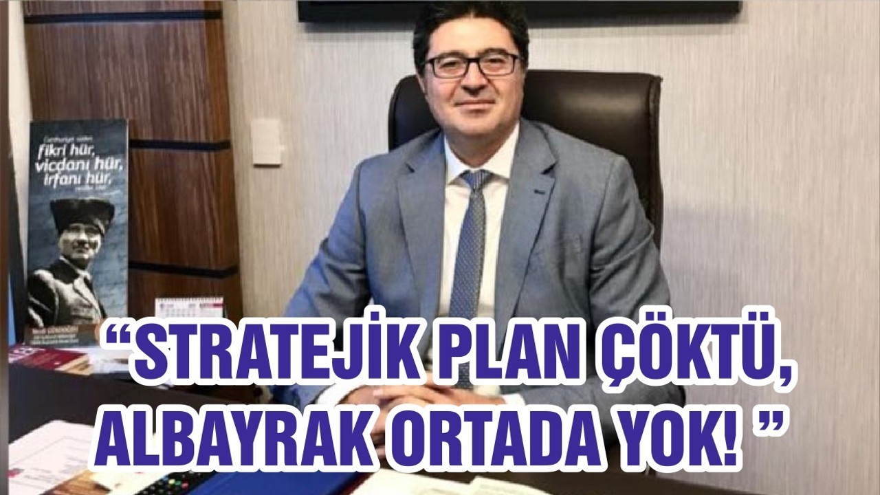 “STRATEJİK PLAN ÇÖKTÜ, ALBAYRAK ORTADA YOK! ”