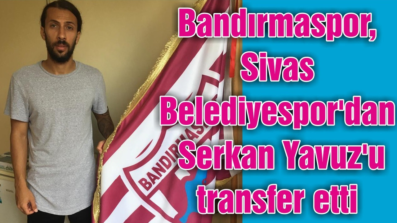 Bandırmaspor, Sivas Belediyespor'dan Serkan Yavuz'u transfer etti