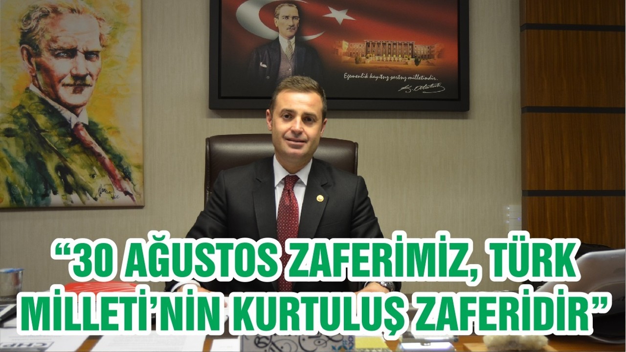 “30 AĞUSTOS ZAFERİMİZ, TÜRK MİLLETİ’NİN KURTULUŞ ZAFERİDİR ”