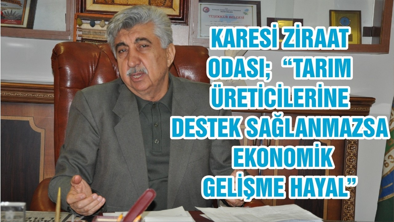 KARESİ ZİRAAT ODASI; “TARIM ÜRETİCİLERİNE DESTEK SAĞLANMAZSA EKONOMİK GELİŞME HAYAL”