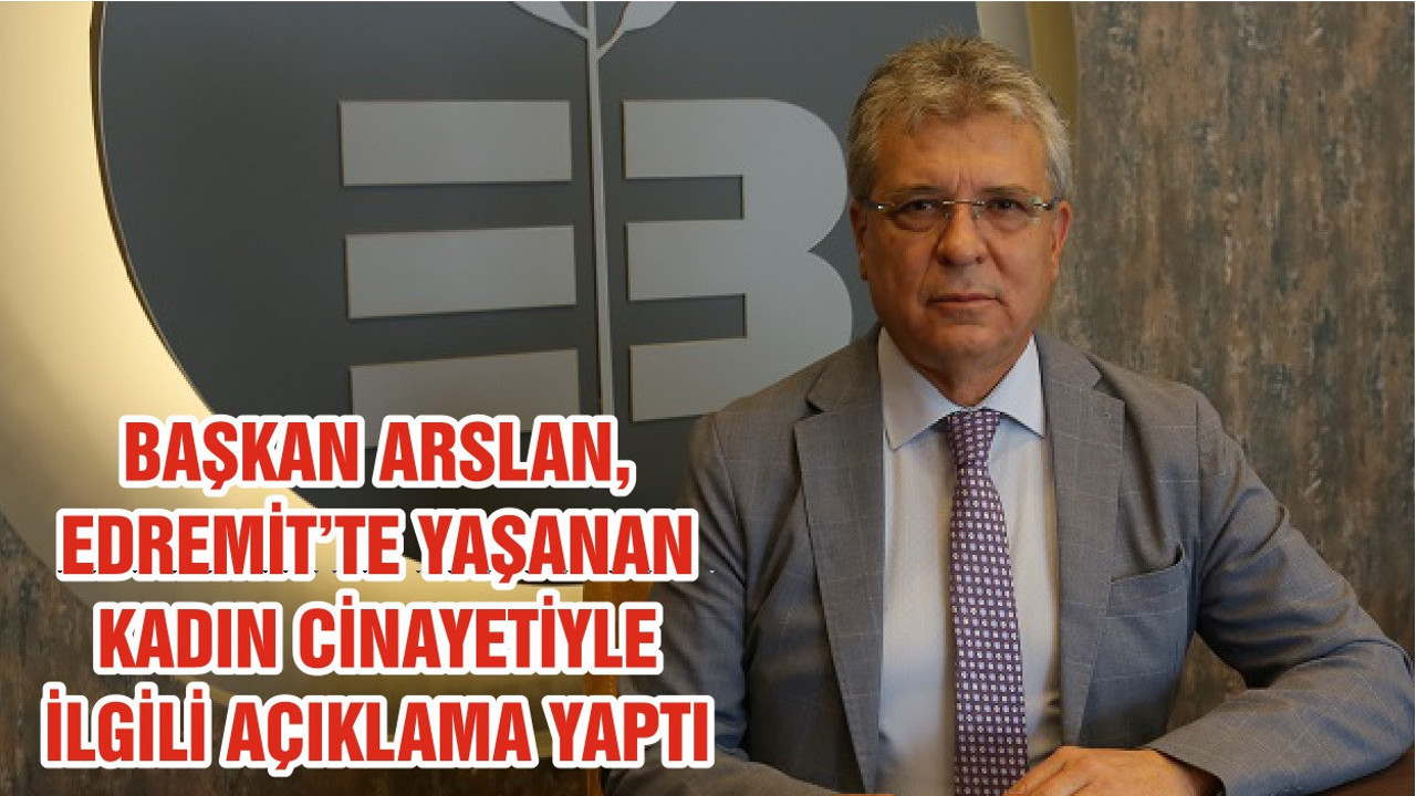 BAŞKAN ARSLAN, EDREMİT’TE YAŞANAN KADIN CİNAYETİYLE İLGİLİ AÇIKLAMA YAPTI