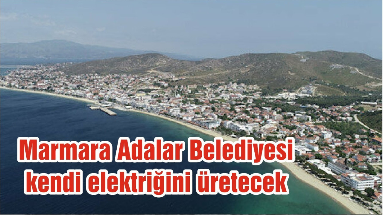 Marmara Adalar Belediyesi kendi elektriğini üretecek