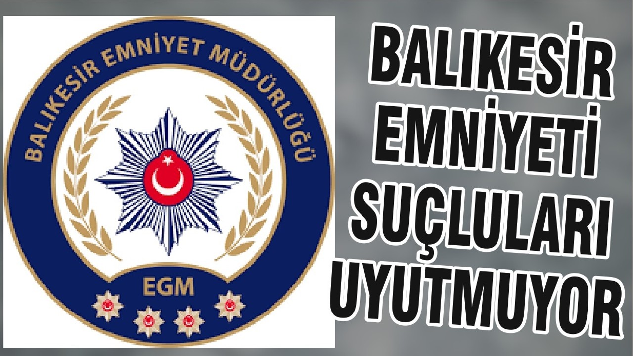 BALIKESİR EMNİYETİ SUÇLULARI UYUTMUYOR
