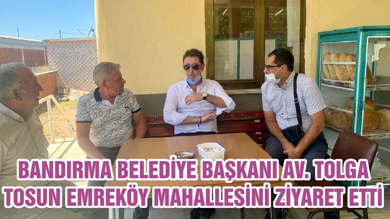 BANDIRMA BELEDİYE BAŞKANI AV. TOLGA TOSUN EMREKÖY MAHALLESİNİ ZİYARET ETTİ