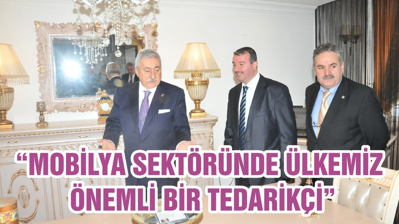 “MOBİLYA SEKTÖRÜNDE ÜLKEMİZ ÖNEMLİ BİR TEDARİKÇİ”