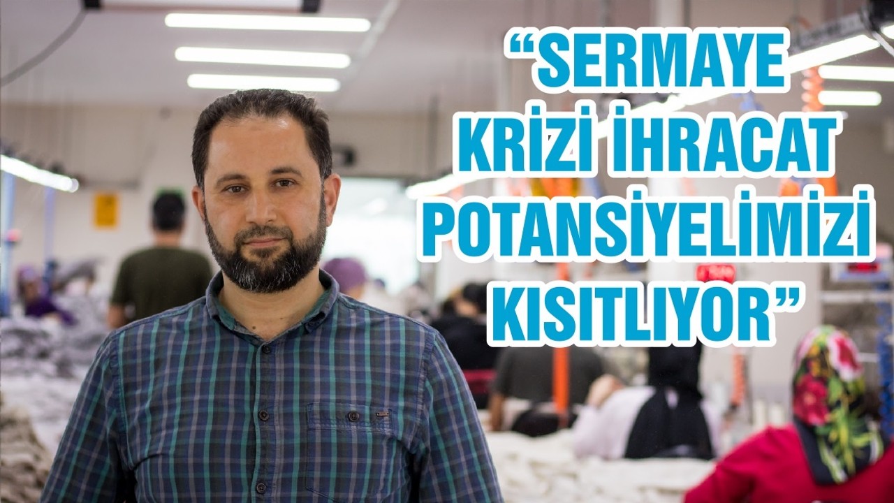 “SERMAYE KRİZİ İHRACAT POTANSİYELİMİZİ KISITLIYOR”